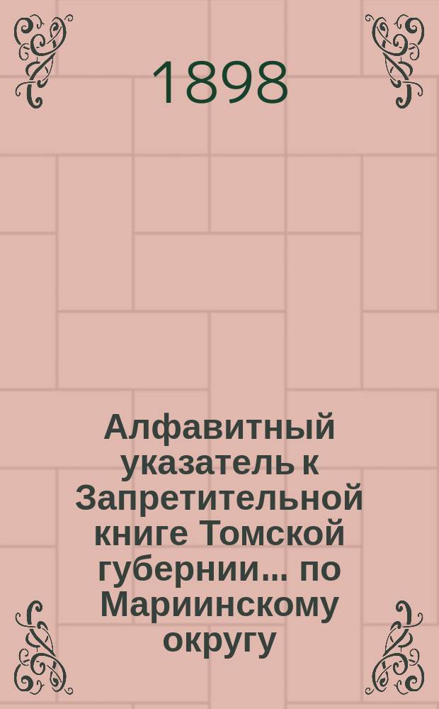 Алфавитный указатель к Запретительной книге [Томской губернии]... ... по Мариинскому округу