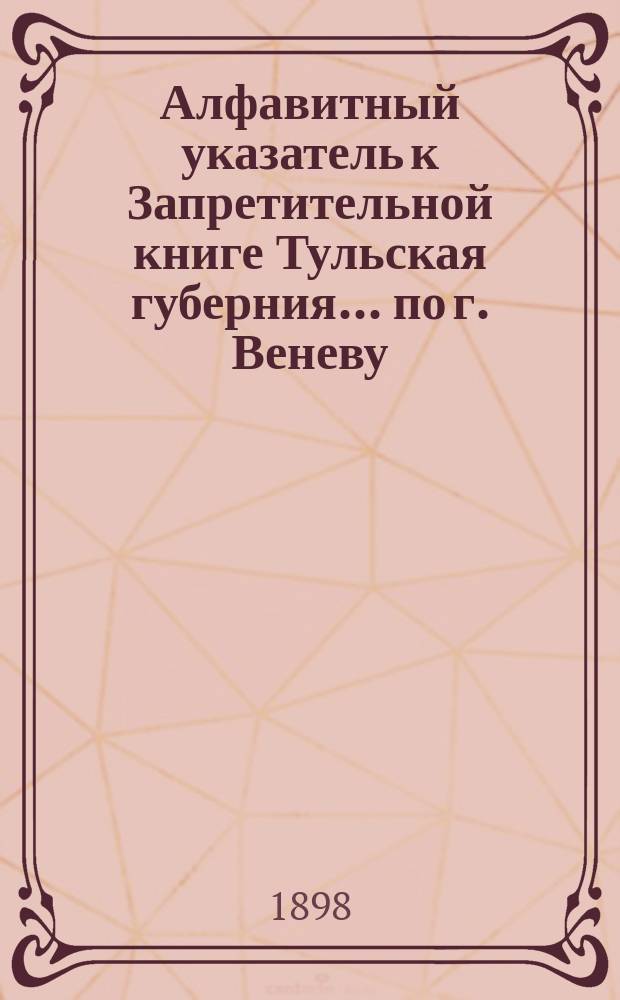 Алфавитный указатель к Запретительной книге [Тульская губерния]... ... по г. Веневу