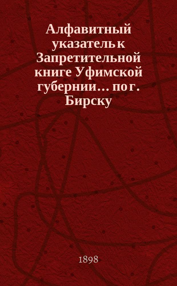 Алфавитный указатель к Запретительной книге [Уфимской губернии]... ... по г. Бирску