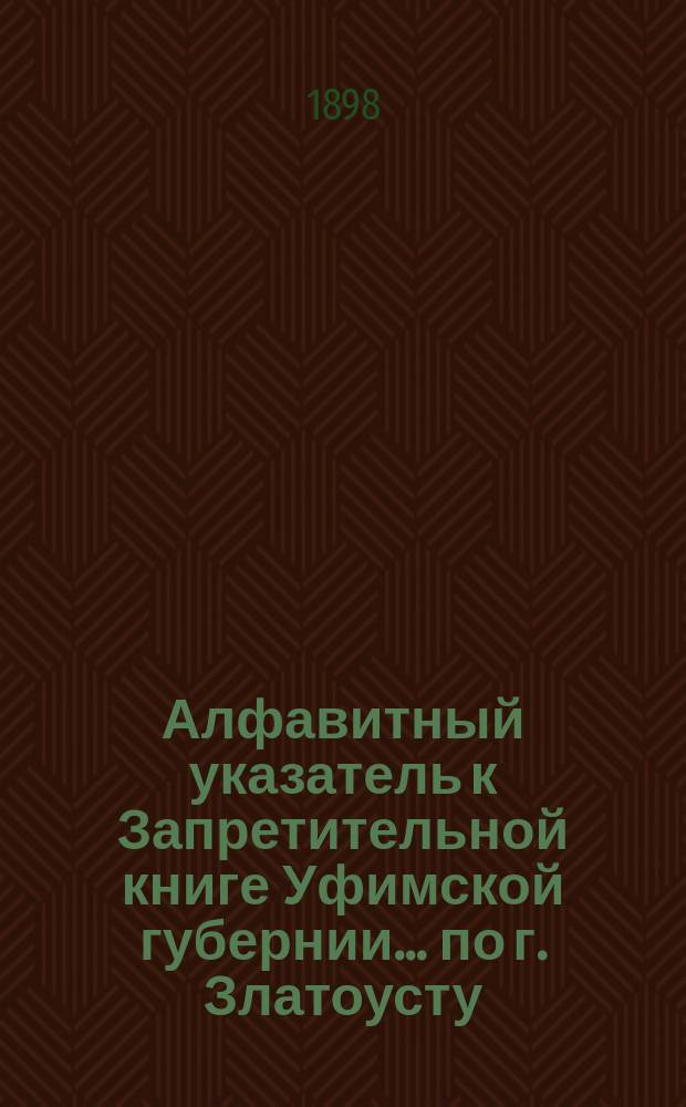 Алфавитный указатель к Запретительной книге [Уфимской губернии]... ... по г. Златоусту