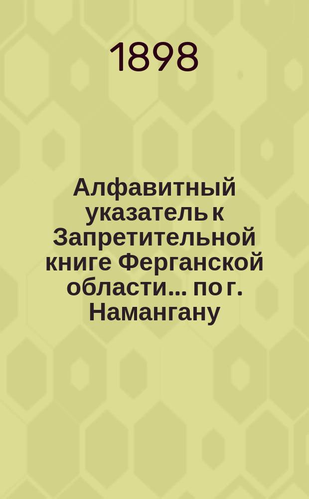 Алфавитный указатель к Запретительной книге [Ферганской области]... ... по г. Намангану