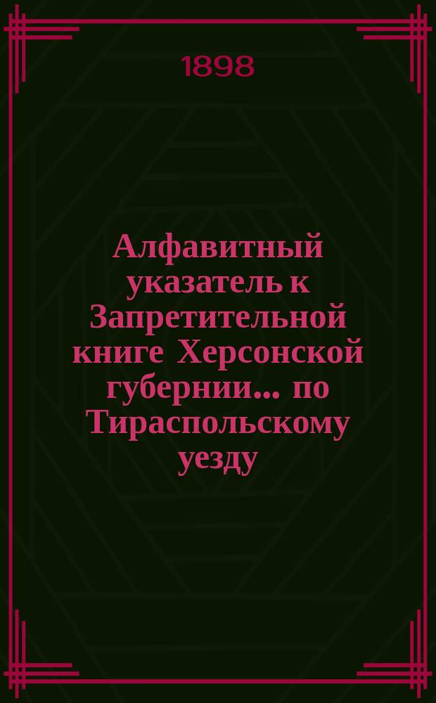 Алфавитный указатель к Запретительной книге [Херсонской губернии]... ... по Тираспольскому уезду