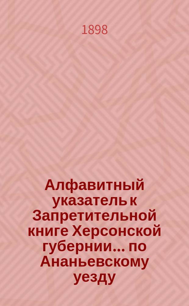 Алфавитный указатель к Запретительной книге [Херсонской губернии]... ... по Ананьевскому уезду