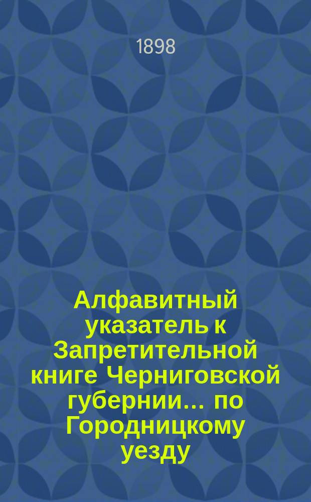 Алфавитный указатель к Запретительной книге [Черниговской губернии]... ... по Городницкому уезду