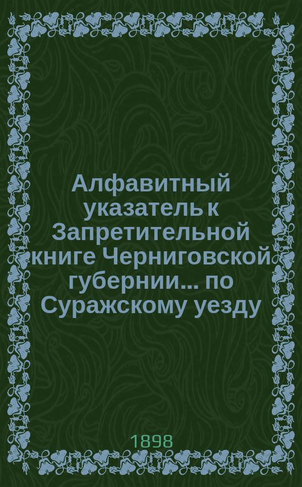 Алфавитный указатель к Запретительной книге [Черниговской губернии]... ... по Суражскому уезду
