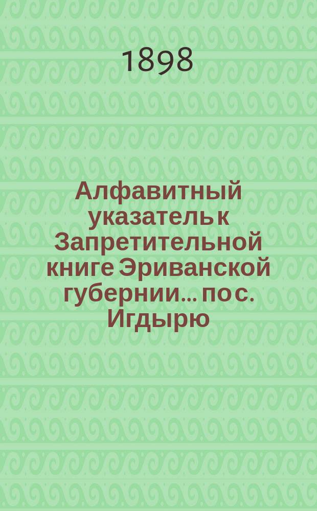 Алфавитный указатель к Запретительной книге [Эриванской губернии]... ... по с. Игдырю