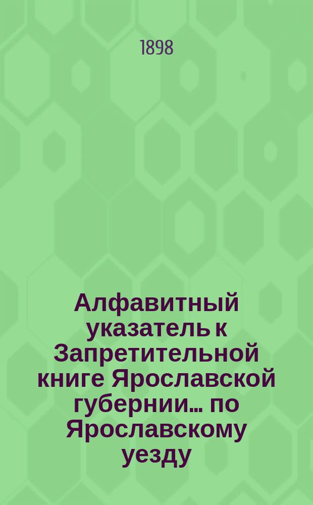 Алфавитный указатель к Запретительной книге [Ярославской губернии]... ... по Ярославскому уезду