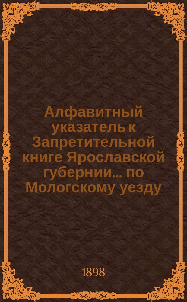 Алфавитный указатель к Запретительной книге [Ярославской губернии]... ... по Мологскому уезду