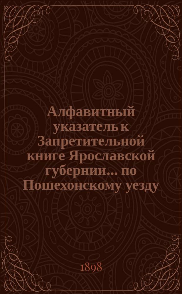 Алфавитный указатель к Запретительной книге [Ярославской губернии]... ... по Пошехонскому уезду