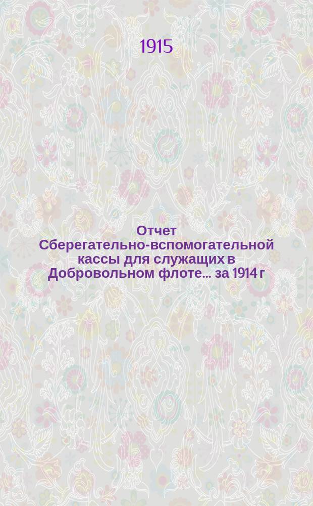 Отчет Сберегательно-вспомогательной кассы для служащих в Добровольном флоте... ... за 1914 г.