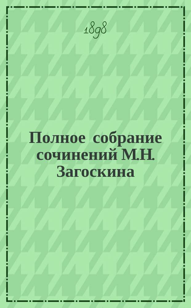 Полное собрание сочинений М.Н. Загоскина : Т. 1-10. Т. 1 : [Михаил Николаевич Загоскин. Хронологический перечень сочинений М.Н. Загоскина с биографическими примечаниями. Юрий Милославский или Русские в 1612 году Кузьма Рощин] : Историч. роман в 3 ч