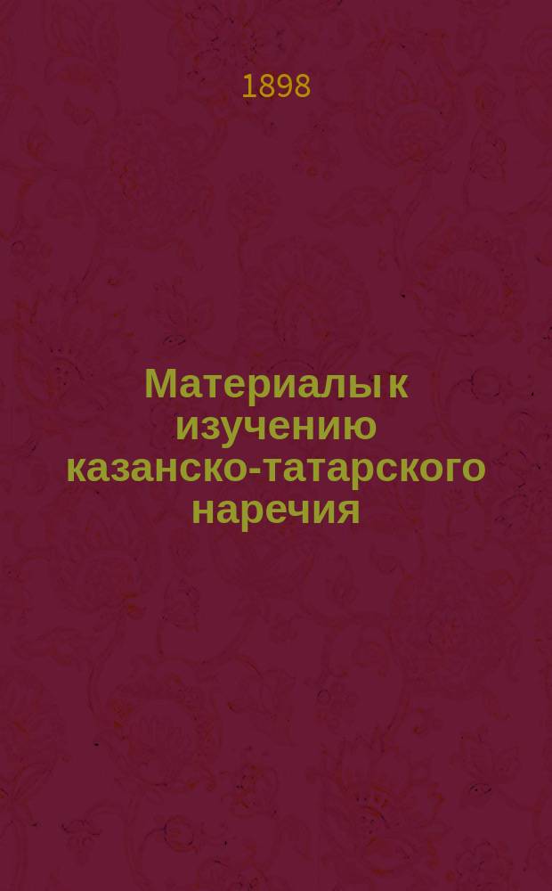 Материалы к изучению казанско-татарского наречия : Ч. 1-2. Ч. 1 : Образцы книжной и устной литературы казанских татар
