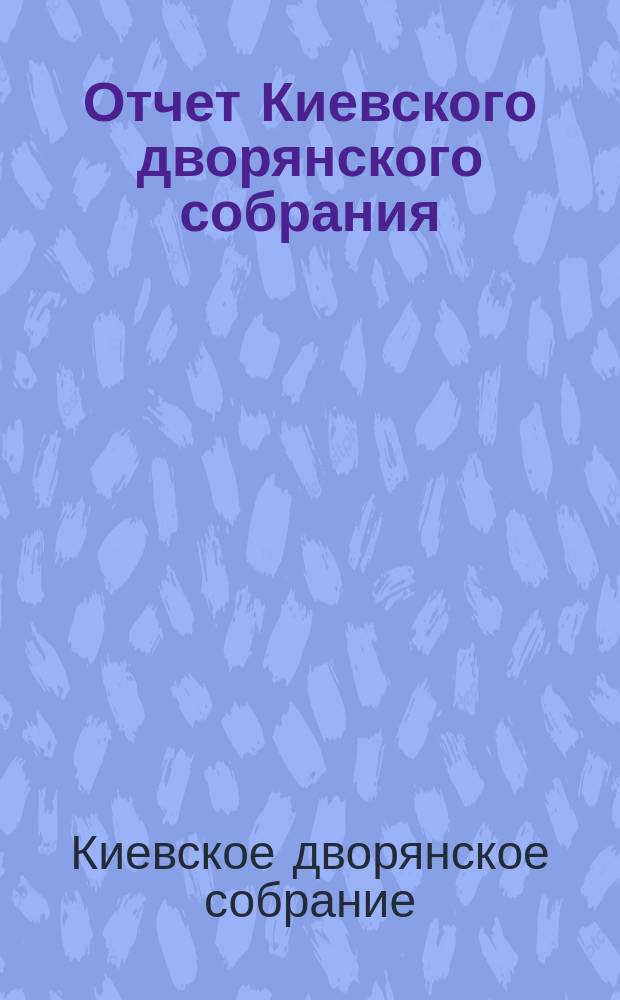Отчет Киевского дворянского собрания (клуба)...