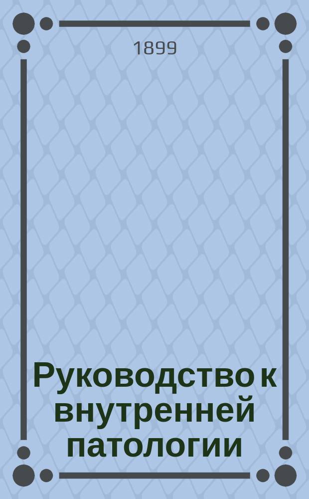 Руководство к внутренней патологии : (G. Dieulafoy, Manuel de patholohie interne, 2 ed. revue et augmentée; Paris. 1897). Т. 1-4