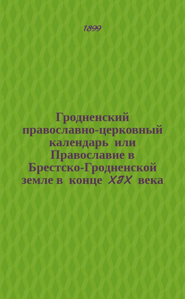 Гродненский православно-церковный календарь или Православие в Брестско-Гродненской земле в конце XIX века