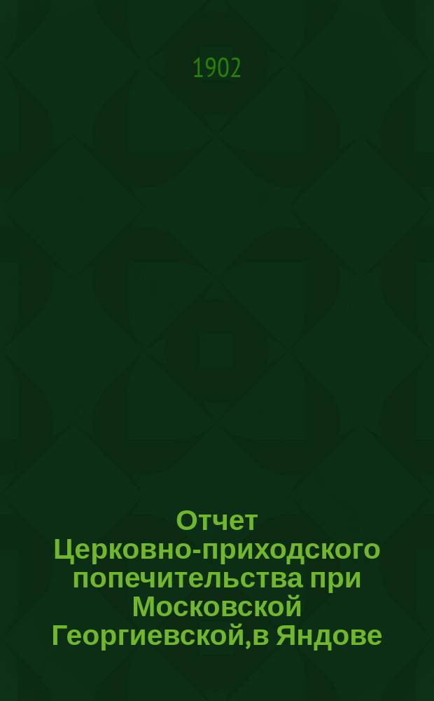 Отчет Церковно-приходского попечительства при Московской Георгиевской, в Яндове, церкви. ... за 4-й год существования (8 сентября 1901 г. - 8 сентября 1902 г.)