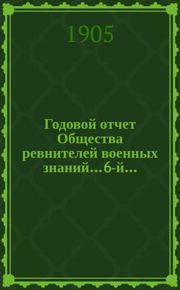 ... Годовой отчет Общества ревнителей военных знаний... 6-й...