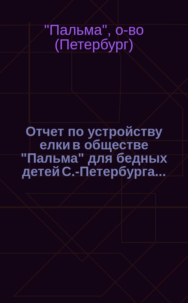 Отчет по устройству елки в обществе "Пальма" для бедных детей С.-Петербурга...