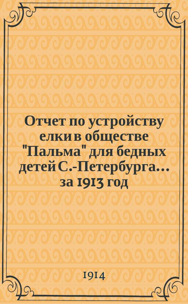 Отчет по устройству елки в обществе "Пальма" для бедных детей С.-Петербурга... ... за 1913 год