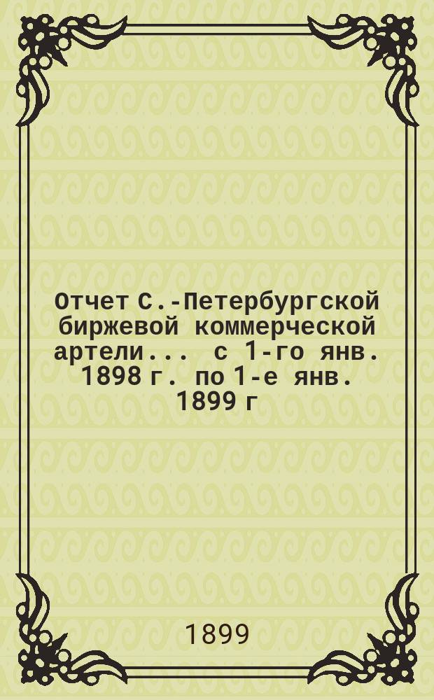 Отчет С.-Петербургской биржевой коммерческой артели... ... с 1-го янв. 1898 г. по 1-е янв. 1899 г.