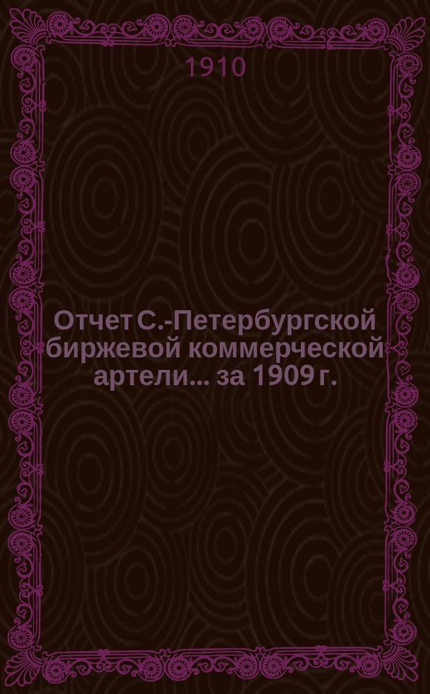 Отчет С.-Петербургской биржевой коммерческой артели... ... за 1909 г.