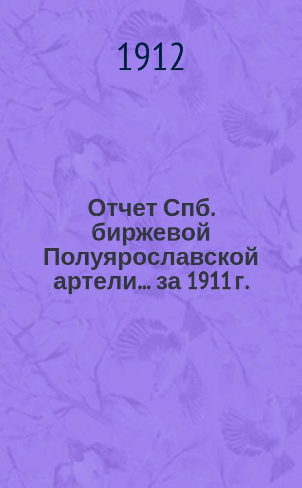 Отчет Спб. биржевой Полуярославской артели... ... за 1911 г.