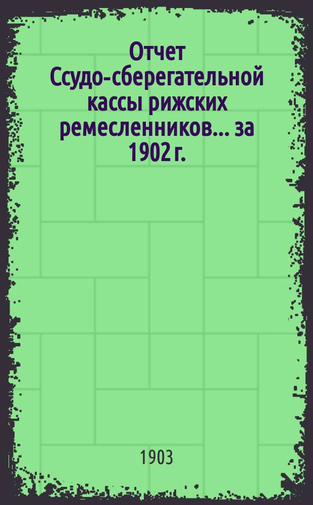 Отчет Ссудо-сберегательной кассы рижских ремесленников... ... за 1902 г.