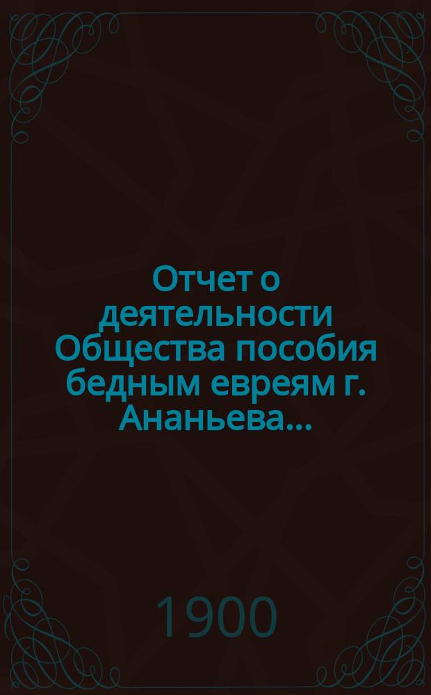 Отчет о деятельности Общества пособия бедным евреям г. Ананьева...