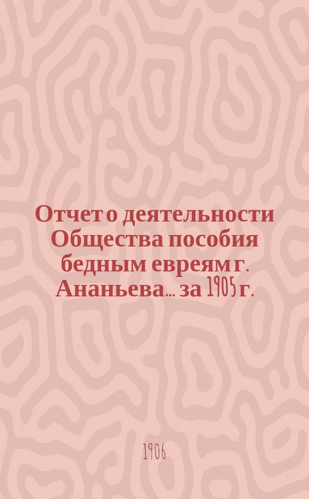 Отчет о деятельности Общества пособия бедным евреям г. Ананьева... ... за 1905 г.