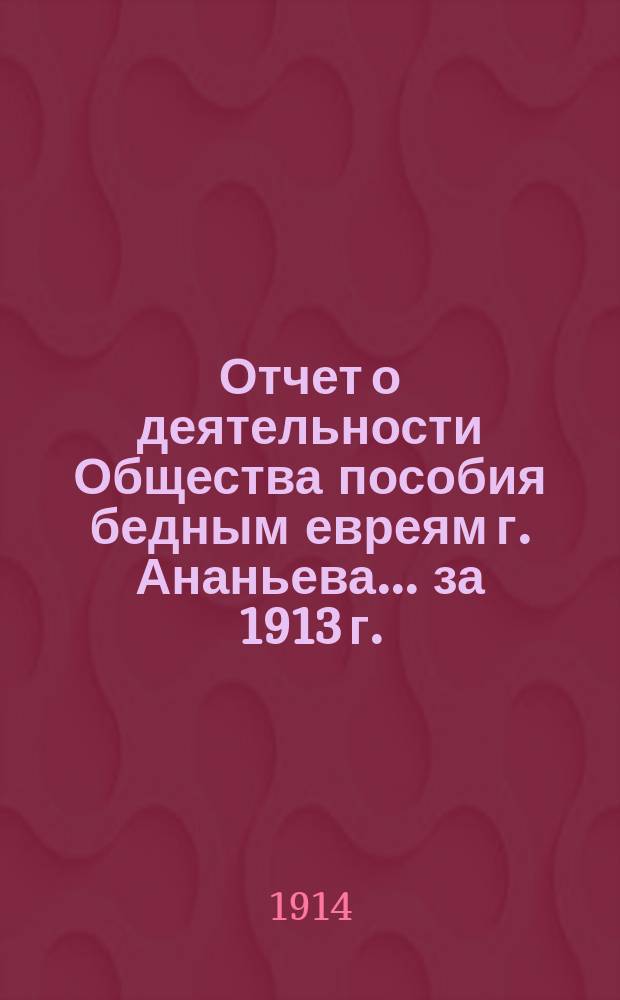 Отчет о деятельности Общества пособия бедным евреям г. Ананьева... ... за 1913 г.
