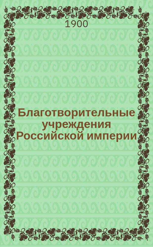 Благотворительные учреждения Российской империи : Сост. по высочайшему повелению Собственною е. и. вел. Канцеляриею по Учреждениям имп. Марии. Т. 1-3. Т. 3