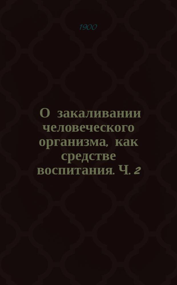 ... О закаливании человеческого организма, как средстве воспитания. Ч. 2 : Практика закаливания