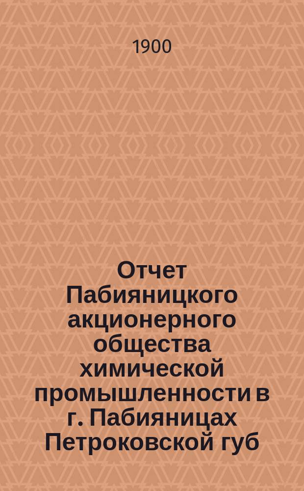 Отчет Пабияницкого акционерного общества химической промышленности в г. Пабияницах Петроковской губ. за операционный год с 18 июня (1 июля) 19.. г. по 17 (30) июня 19.. г.