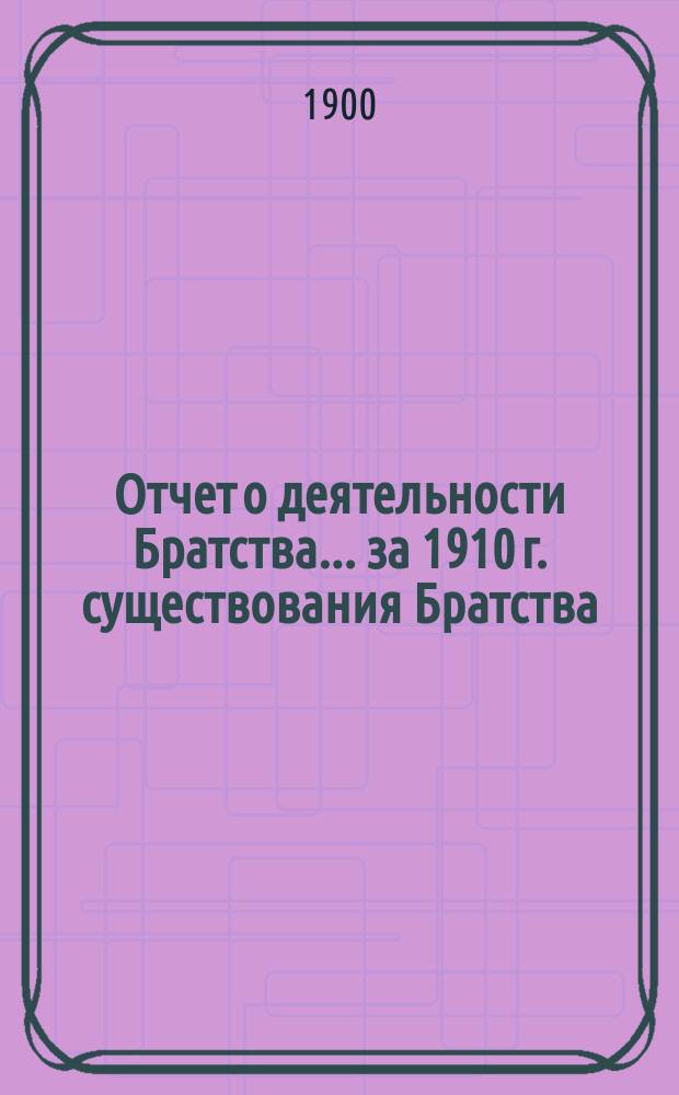 Отчет о деятельности Братства... ... за 1910 г. существования Братства