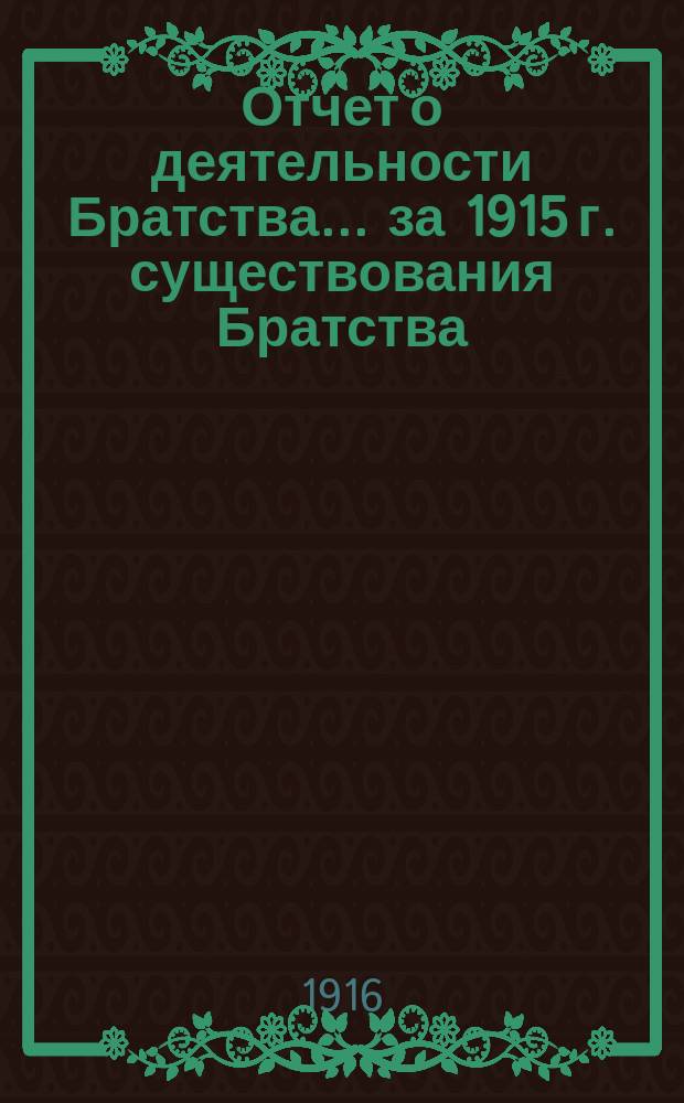 Отчет о деятельности Братства... ... за 1915 г. существования Братства