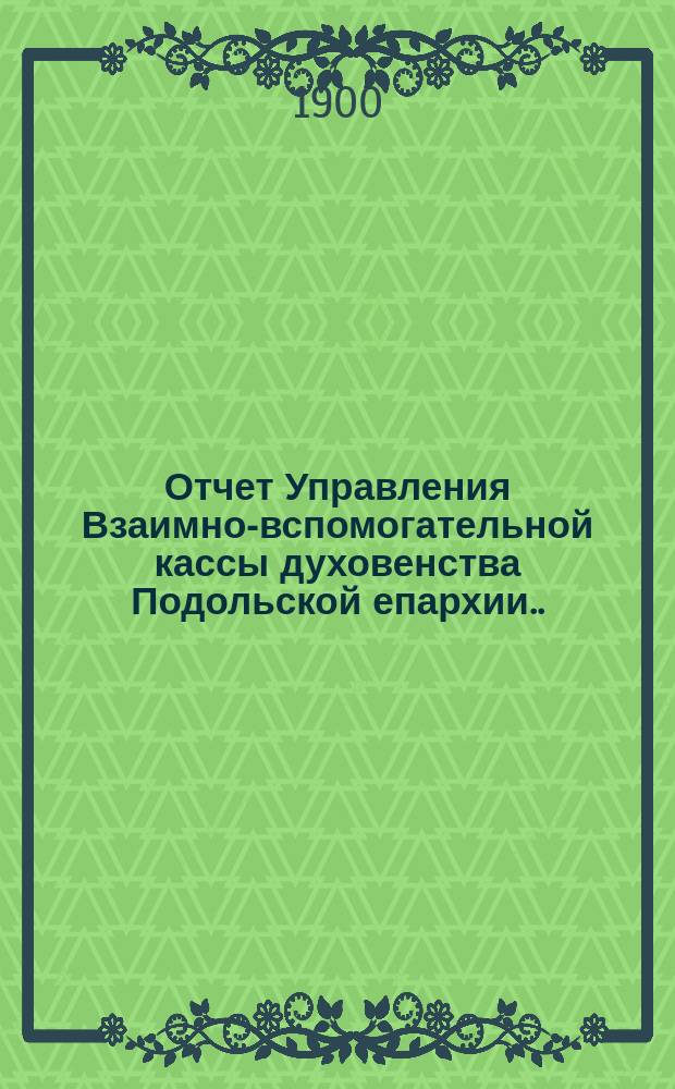 Отчет Управления Взаимно-вспомогательной кассы духовенства Подольской епархии... ... за 1902 г.