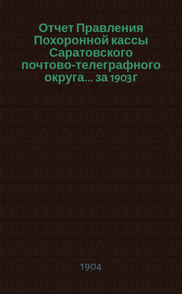 Отчет Правления Похоронной кассы Саратовского почтово-телеграфного округа... ... за 1903 г.