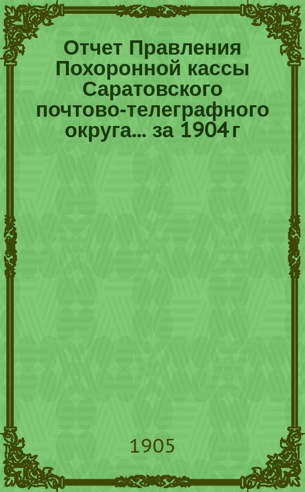 Отчет Правления Похоронной кассы Саратовского почтово-телеграфного округа... ... за 1904 г.