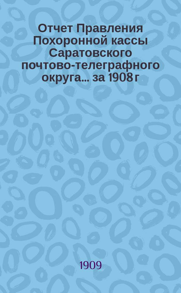 Отчет Правления Похоронной кассы Саратовского почтово-телеграфного округа... ... за 1908 г.