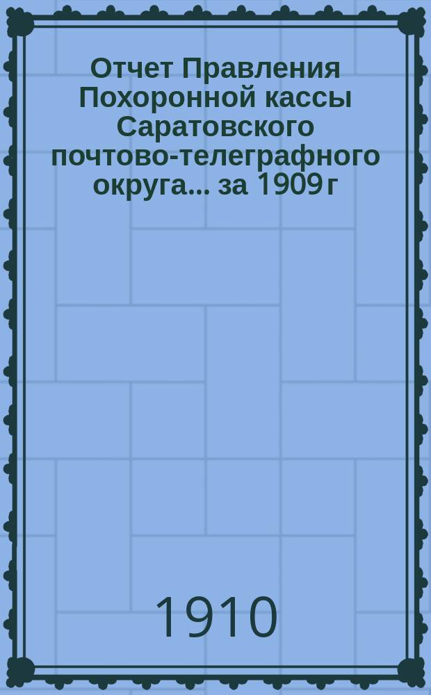 Отчет Правления Похоронной кассы Саратовского почтово-телеграфного округа... ... за 1909 г.