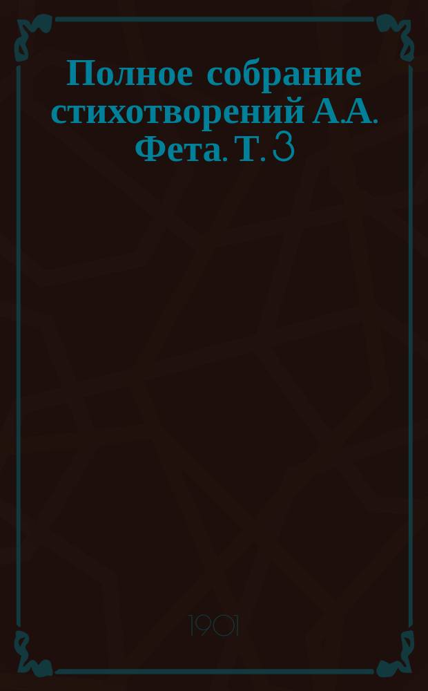 Полное собрание стихотворений А.А. Фета. Т. 3 : Из Байрона ; Из Беранже ; Из Гафиза ; Из Гейне ; Из Гöте ; Из Кöрнера ; Из Мицкевича ; Из Мöрике ; Из Мюссе ; Из Рюккерта ; Подражание восточному ; Из Уланда ; Из Шенье ; Из Шиллера ; С немецкого ; С китайского ; Песни кавказских горцев ; Приложения