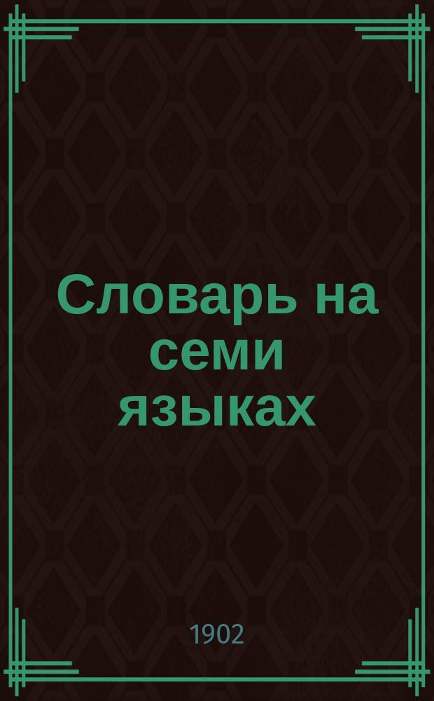 Словарь на семи языках (французско-немецко-английско-итальянско-испанско-португальско-голландско-русский), в общем алфавите. 1