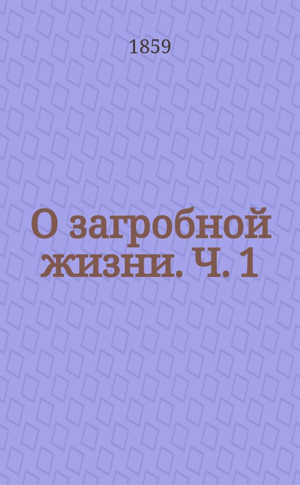 О загробной жизни. Ч. 1 : Действительность загробного бытия или Бессмертие души нашей