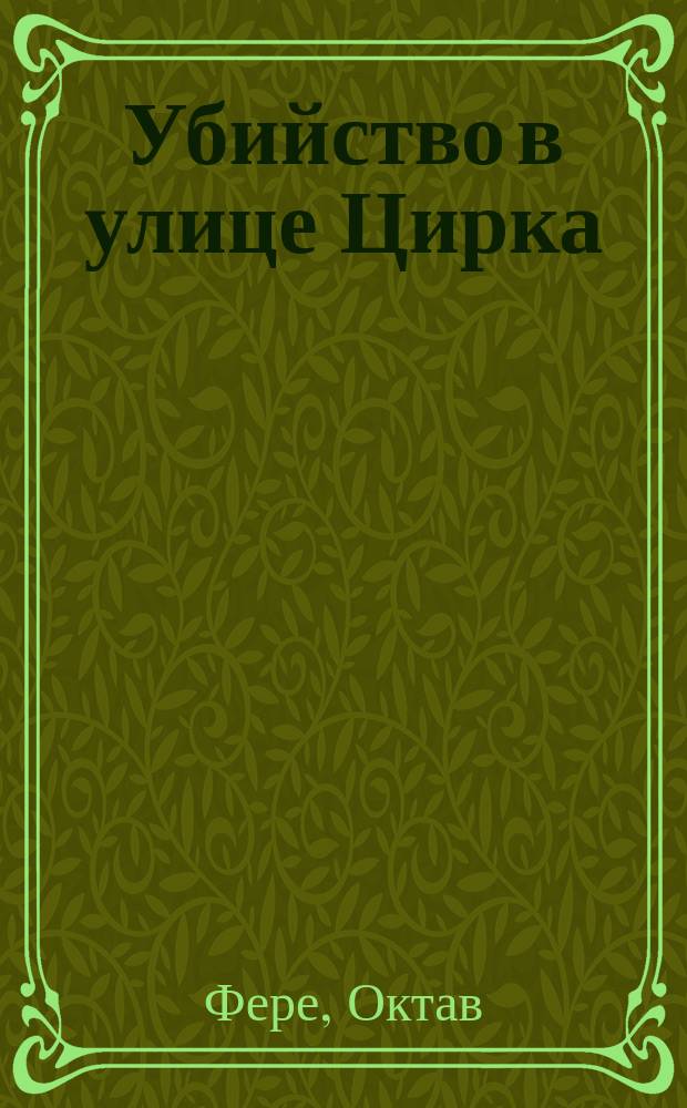 Убийство в улице Цирка : Роман Октава Фере : Пер. с фр. Т. 1-2