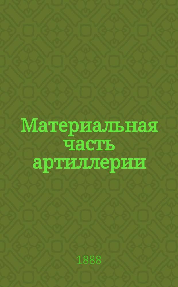 Материальная часть артиллерии : Лекции арт. офицерского класса [Михайловского арт. училища] в 1887/88 г. Ч. 1-3. Ч. 2 : Артиллерийские орудия