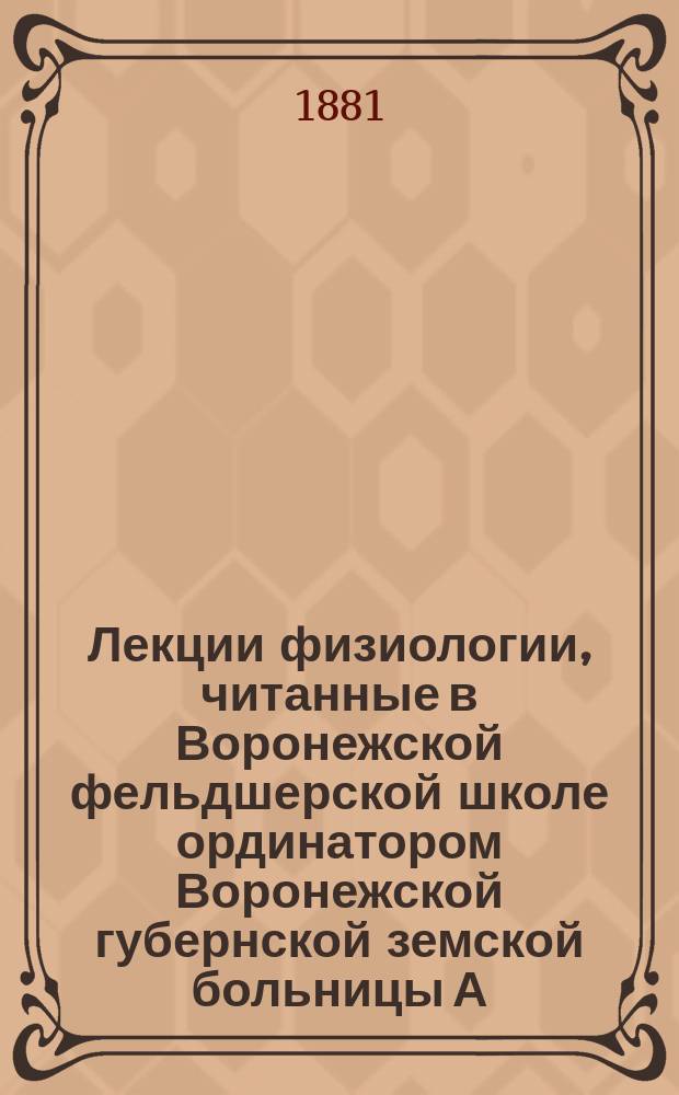 Лекции физиологии, читанные в Воронежской фельдшерской школе ординатором Воронежской губернской земской больницы А.Х. Сабининым : Вып. 1-3. Вып. 3 : Животная теплота ; Общая мышечная физиология ; Нервная физиология: нервы, органы чувств, центральные нервные органы