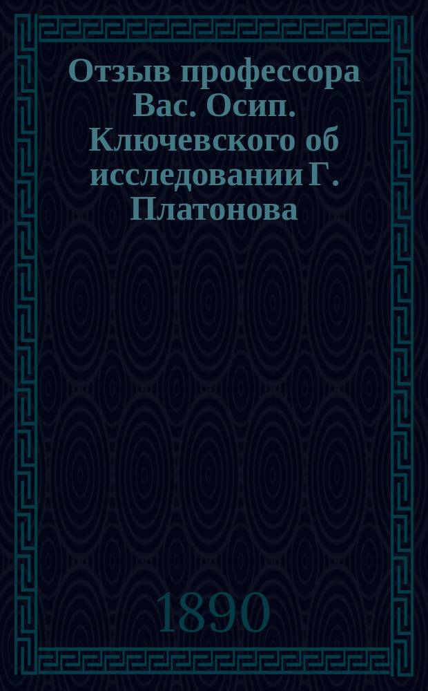 Отзыв профессора Вас. Осип. Ключевского об исследовании Г. Платонова: "Древнерусские сказания и повести о Смутном времени XVII века, как исторический источник"