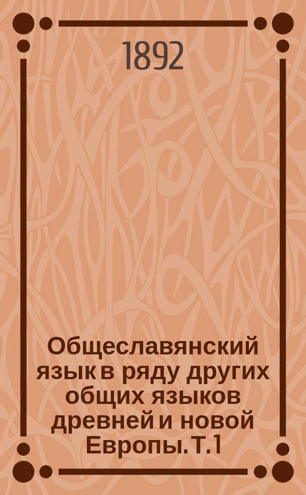 Общеславянский язык в ряду других общих языков древней и новой Европы. Т. 1 : Очерки образования общих языков Южной и Западной Европы