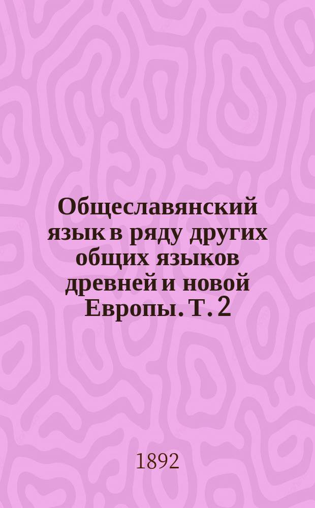 Общеславянский язык в ряду других общих языков древней и новой Европы. Т. 2 : Зарождение общего языка на славянском Востоке