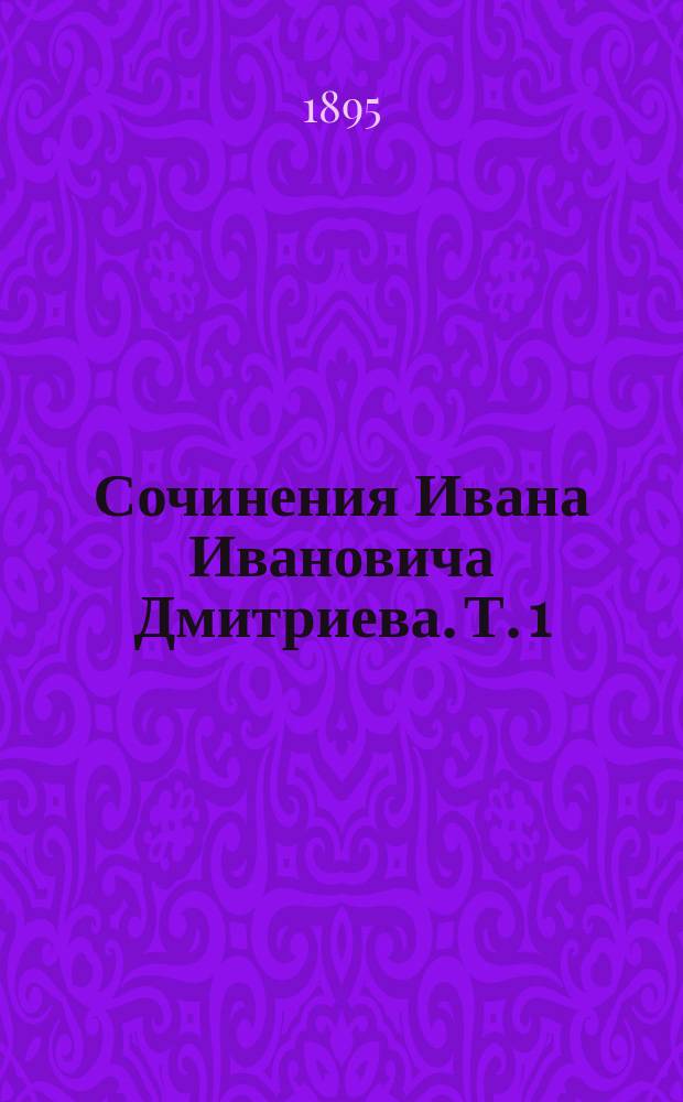 Сочинения Ивана Ивановича Дмитриева. Т. 1 : Стихотворения